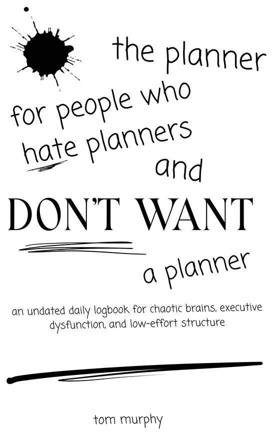 Playfully chaotic black-and-white cover with scattered, varied fonts. A large ink splatter sits at the top left. The title reads: the planner for people who hate planners and DON’T WANT a planner, with “DON’T WANT” in bold uppercase and underlined for emph